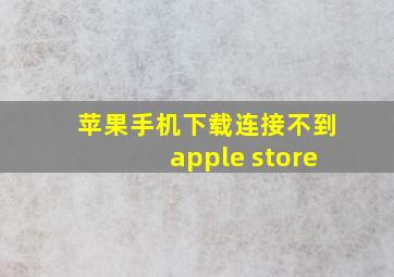 苹果手机下载连接不到apple store